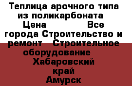 Теплица арочного типа из поликарбоната › Цена ­ 11 100 - Все города Строительство и ремонт » Строительное оборудование   . Хабаровский край,Амурск г.